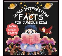 Super Interesting Facts for Curious Kids: Over 1650 Great Facts About Geography, Animals, Science, Space, Birds, Weather, Insects, Oceans, Islands, Mountains, History, and More! (Great Gift for Kids)