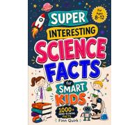 Super Interesting Science Facts for Smart Kids: 1000+ Weird, Wild and Mind-Blowing Science Facts for Curious Kids Ages 8-12