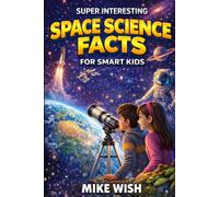 Super Interesting Space Science Facts For Smart Kids: Astronomy Book for Curious Boys & Girls Ages 8-12 | 400+ Wild & Jaw-Dropping Missions, Discoveries, & Mysteries