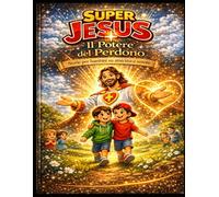 Super Jesus - Il Potere Del Perdono: Storie educative per bambini dai 4 agli 8 anni su perdono, emozioni e gentilezza con pagine da colorare e attività didattiche