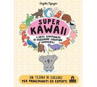 Super kawaii. L'arte giapponese di disegnare creature adorabili