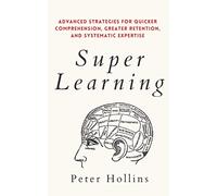 Super Learning: Advanced Strategies for Quicker Comprehension, Greater Retention, and Systematic Expertise