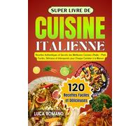Super Livre De Cuisine Italienne: Recettes Authentiques Et Secrets Des Meilleures Cuisines d’Italie - Plats Faciles, Délicieux Et Intemporels Pour Chaque Cuisinier À La Maison