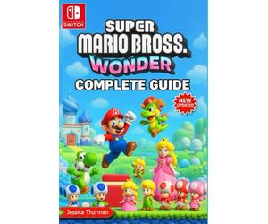 Super Mario Bros. Wonder The Complete 2025 Guide & Walkthrough: All Levels, Power-Ups, Secrets, Boss Battles, Collectibles, and 100% Completion Tips