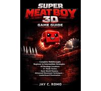 Super Meat Boy 3D Game Guide: Complete Walkthroughs, Beginner to Intermediate Strategies, All Bandage Locations Rank Tactics, Dark World Mastery, ... Techniques, and & Leaderboard Domination