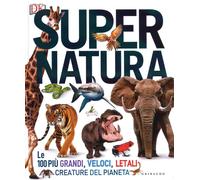 Super natura. Le 100 più grandi, veloci, letali creature del pianeta. Ediz...