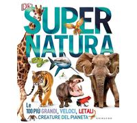 Super natura. Le 100 più grandi, veloci, letali creature del pianeta. Ediz. a colori