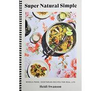 Super Natural Semplice: Ricette vegetariane integrali per la vita reale [Un libro di cucina] [Legato a spirale] Heidi Swanson