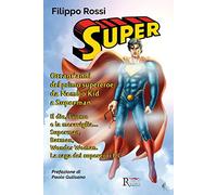 Super. Ottant'anni del primo supereroe: da Nembo Kid a Superman. Il dio, l'uomo e la meraviglia... Superman, Batman, Wonder Woman. La saga dei supereroi DC. Ediz. illustrata