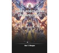 SUPER ROBOT WARS SPIELANLEITUNG: Enthüllen Sie die Geheimnisse der Superroboterkriege mit Expertenstrategien, detaillierten Charaktererstellungen und ... und Hardcore-Fans gleichermaßen