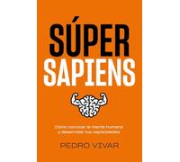 Súper Sapiens: Cómo conocer la mente humana y desarrollar tus capacidades