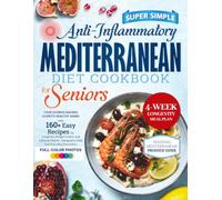 Super Simple Anti-Inflammatory Mediterranean Diet Cookbook for Seniors: Your Science-Backed Guide to Healthy Aging with 160+ Easy Recipes for ... Ease Everyday Discomfort. FULL-COLOR PHOTOS