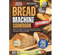 Super Simple Bread Machine Cookbook for Beginners: Delicious, Healthy Homemade Loaves with Whole Grains, Zero Gluten, Zero Sugar Options, Sourdough and More to Ease Your Baking