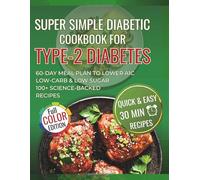 Super Simple Diabetic cookbook for Type-2 diabetes: Quick & Easy Science-backed 30-minutes low carb & low sugar recipes with a 60-Day Meal Plan to Lower A1C and manage type 2 diabetes for Beginners.