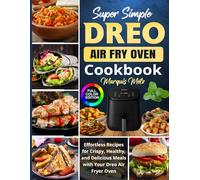 Super Simple Dreo Air Fry Oven Cookbook: Effortless Recipes for Crispy, Healthy, and Delicious Meals with Your Dreo Air Fryer Oven