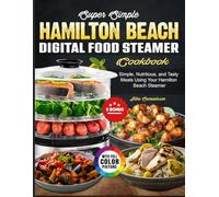 Super Simple Hamilton Beach Digital Food Steamer Cookbook: Simple, Nutritious, and Tasty Meals Using Your Hamilton Beach Steamer