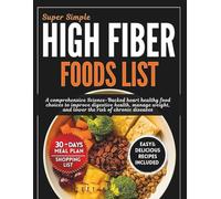 Super Simple High Fiber Foods List: A Comprehensive Science-Backed Heart Healthy Food Choices to Improve Digestive Health, Manage Weight, And Lower The Risk of Chronic Diseases