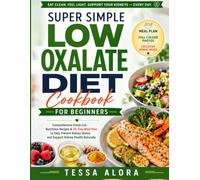 Super Simple Low Oxalate Diet Cookbook for Beginners: Comprehensive Foods List, Nutritious Recipes & 30-Day Meal Plan to Help Prevent Kidney Stones and Support Kidney Health Naturally