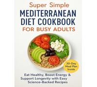 Super Simple Mediterranean Diet Cookbook for Busy Adults: Eat Healthy, Boost Energy & Support Longevity with Easy, Science-Backed Mediterranean Recipes + Bonus 30-Day Meal Plan
