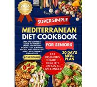 Super Simple Mediterranean Diet Cookbook for Seniors: Easy and Complete Guide to Healthy Eating, Promoting Weight Loss, Boosting Energy, and Supporting Heart Health for a Vibrant Life