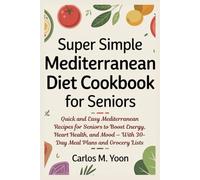 Super Simple Mediterranean Diet Cookbook for Seniors: Quick and Easy Mediterranean Recipes for Seniors to Boost Energy, Heart Health, and Mood - With 30-Day Meal Plans and Grocery Lists