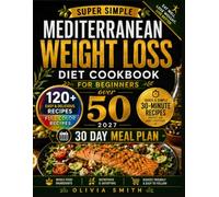 SUPER SIMPLE MEDITERRANEAN WEIGHT LOSS DIET COOKBOOK FOR BEGINNERS OVER 50 2027: 120+ 5-Ingredient Recipes, 30-Minute Meals, and 30-Day Meal Plan to Burn Fats and Support Vibrant Heart Health After 50