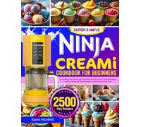 Super-Simple Ninja Creami Cookbook for Beginners: A Complete Guide Packed with Ninja Creami Recipes for Ice Cream, Milkshakes, Sorbets, Gelato, and Smoothie Bowls | Create Desserts Every Time
