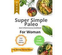 Super Simple Paleo Anti-Inflammatory Cookbook for Woman: Easy Recipes with Meal Plans and Complete Nutritional Values to Lose Weight Naturally and Calm Inflammation Without Sacrificing Flavor
