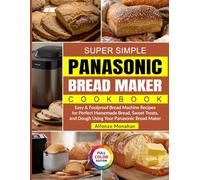 Super Simple Panasonic Bread Maker Cookbook: Easy & Foolproof Bread Machine Recipes for Perfect Homemade Bread, Sweet Treats, and Dough Using Your Panasonic Bread Maker