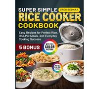Super Simple Rice Cooker Cookbook: Easy Recipes for Perfect Rice, One-Pot Meals, and Everyday Cooking Success