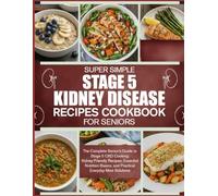 SUPER SIMPLE STAGE 5 KIDNEY DISEASE RECIPES COOKBOOK FOR SENIORS: The Complete Senior’s Guide to Stage 5 CKD Cooking: Kidney-Friendly Recipes, ... Basics, and Practical Everyday Meal Solutions