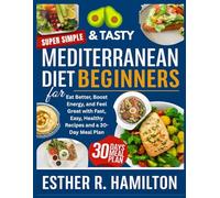 Super Simple & Tasty Mediterranean Diet Cookbook for Beginners: Eat Better, Boost Energy, and Feel Great with Fast, Easy, Healthy Recipes and a 30-Day Meal Plan