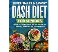 Super Smart & Savory Dash Diet for Seniors: Bonus 30-Day Meal Plan and 50+ Recipes for Lowering Cholesterol and Blood Pressure
