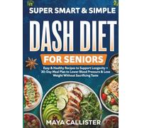 Super Smart & Simple Dash Diet for Seniors: Easy & Healthy Recipes to Support Longevity + 30-Day Meal Plan to Lower Blood Pressure & Lose Weight Without Sacrificing Taste