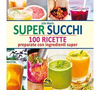 Super succhi. 100 ricette preparate con ingredienti super