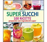 Super succhi. 100 ricette preparate con ingredienti super