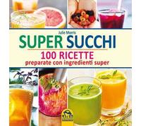 Super succhi. 100 ricette preparate con ingredienti super