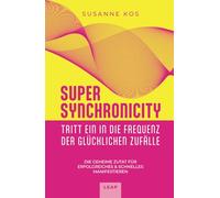 SUPER SYNCHRONICITY - Tritt ein in die Frequenz der glücklichen Zufälle: Die geheime Zutat für erfolgreiches & schnelles Manifestieren
