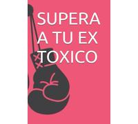 SUPERA A TU EX TOXICO