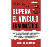 Supera el vínculo traumático: Rompe el ciclo de narcisismo y abuso emocional, recupera tu autoestima, libérate de la manipulación y cultiva relaciones seguras, auténticas y que te empoderen