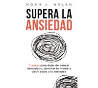 Supera la ansiedad: 7 pasos para dejar de pensar demasiado, dominar tu mente y decir adiós a la ansiedad