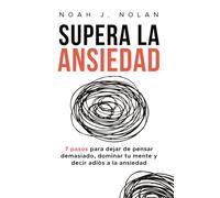 Supera la ansiedad: 7 pasos para dejar de pensar demasiado, dominar tu mente y decir adiós a la ansiedad