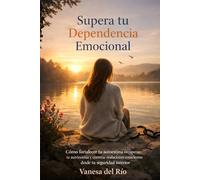 Supera tu Dependencia Emocional: Cómo fortalecer tu autoestima, recuperar tu autonomía y construir relaciones conscientes desde tu seguridad interior