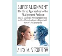 SUPERALIGNMENT: The Three Approaches to the AI Alignment Problem | How to Ensure the Arrival of Benevolent Artificial Superintelligence Aligned with Human Goals and Values