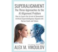 SUPERALIGNMENT: The Three Approaches to the AI Alignment Problem | How to Ensure the Arrival of Benevolent Artificial Superintelligence Aligned with Human Goals and Values