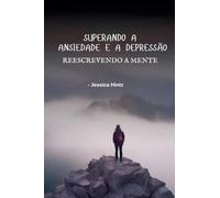 Superando a ansiedade e a depressão - Reescrevendo a mente