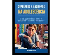 Superando a Ansiedade na Adolescência: Como Ajudar Adolescentes a Enfrentar e Superar a Ansiedade