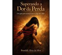 SUPERANDO A DOR DA PERDA: UM GUIA PARA AVANÇAR SEM A CARGA DA CULPA