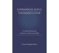 Superando el duelo, volviendo a vivir: Un manual humano para reconstruir tu vida tras la pérdida