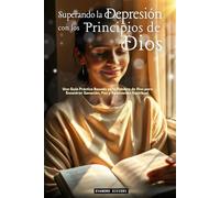 Superando la Depresión con los Principios de Dios: Una Guía Práctica Basada en la Palabra de Dios para Encontrar Sanación, Paz y Renovación Espiritual